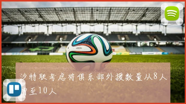 沙特联考虑将俱乐部外援数量从8人增至10人