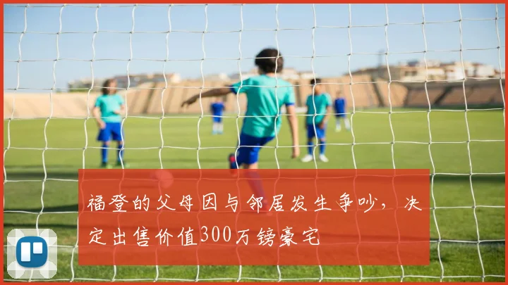 福登的父母因与邻居发生争吵，决定出售价值300万镑豪宅