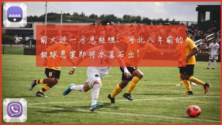 前大连一方总经理：河北八年前的假球悬案即将水落石出！