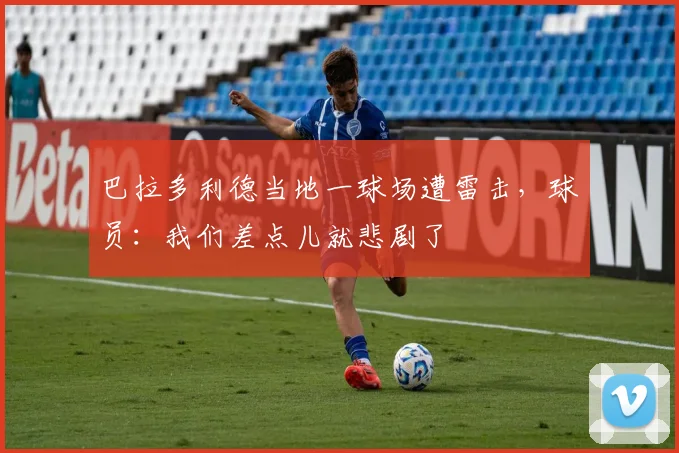 巴拉多利德当地一球场遭雷击，球员：我们差点儿就悲剧了