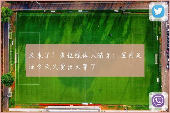 又来了？多位媒体人暗示：国内足坛今天又要出大事了