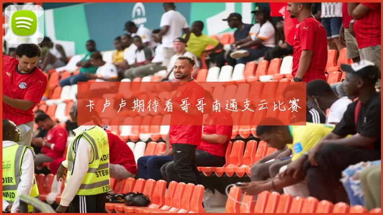 卡卢卢期待看哥哥南通支云比赛