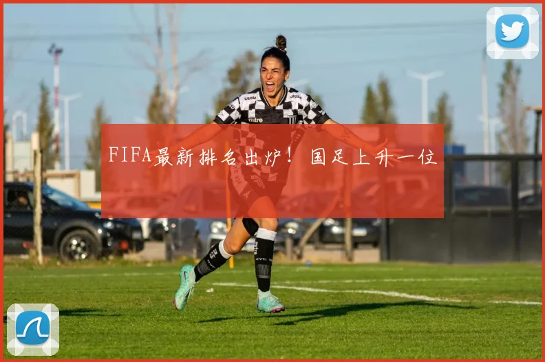 FIFA最新排名出炉！国足上升一位