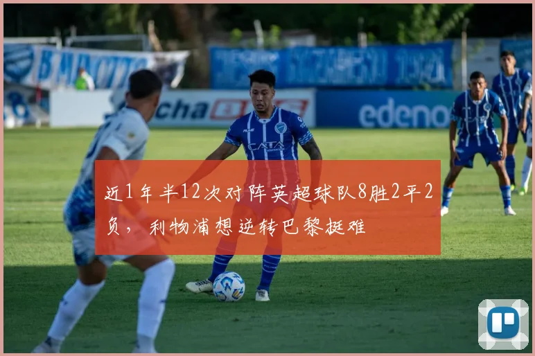 近1年半12次对阵英超球队8胜2平2负，利物浦想逆转巴黎挺难