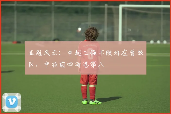 亚冠风云：中超三强不败均在晋级区，申花前四海港第八