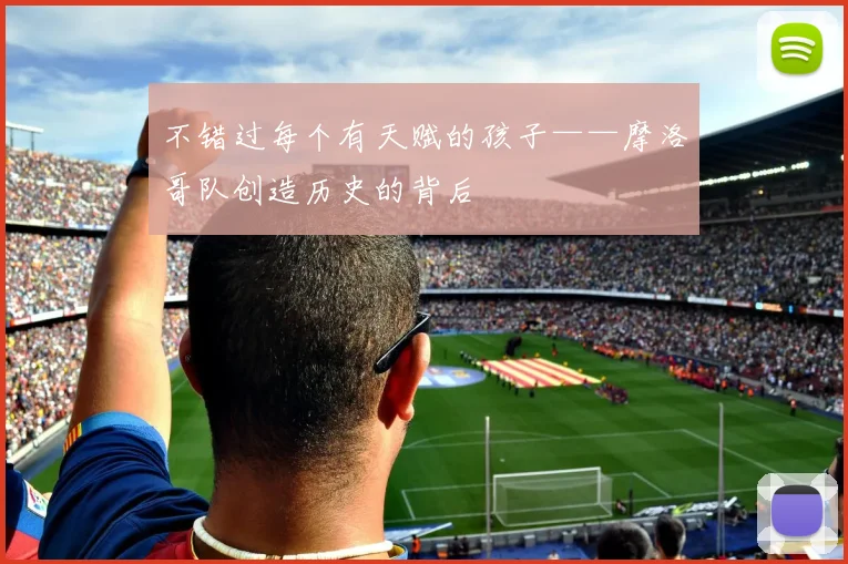 不错过每个有天赋的孩子——摩洛哥队创造历史的背后