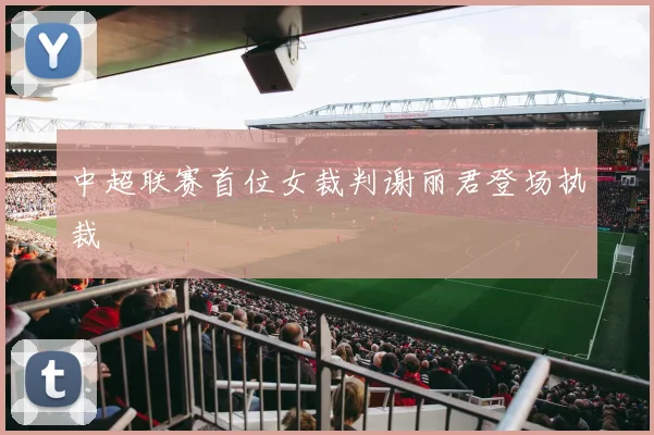 中超联赛首位女裁判谢丽君登场执裁