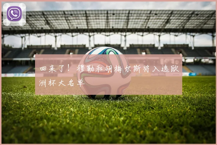 回来了！穆勒和胡梅尔斯将入选欧洲杯大名单