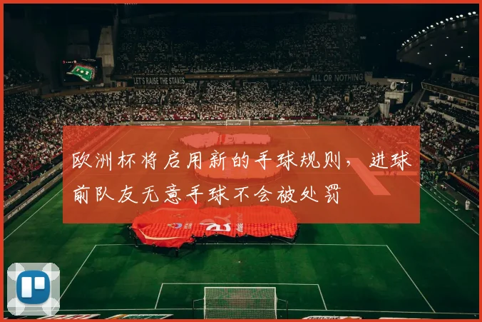 欧洲杯将启用新的手球规则，进球前队友无意手球不会被处罚