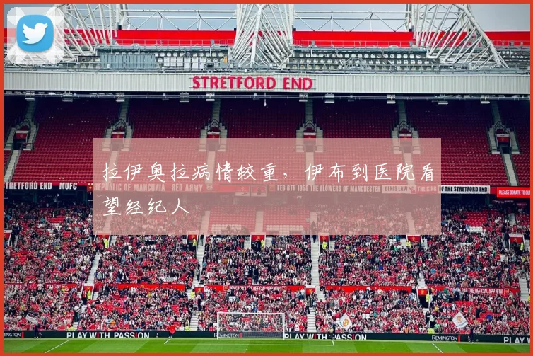 拉伊奥拉病情较重，伊布到医院看望经纪人