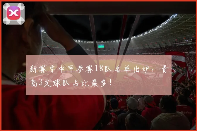 新赛季中甲参赛18队名单出炉，青岛3支球队占比最多！