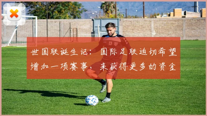 世国联诞生记：国际足联迫切希望增加一项赛事，来获得更多的资金