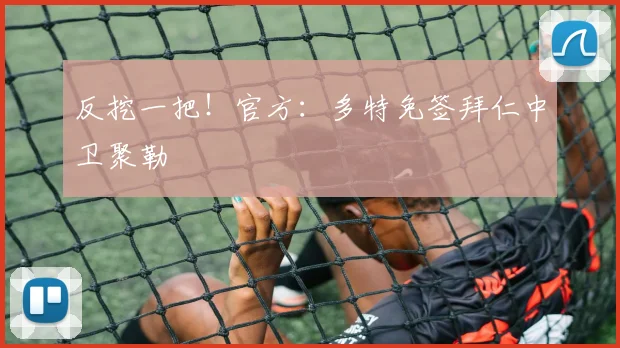 反挖一把！官方：多特免签拜仁中卫聚勒