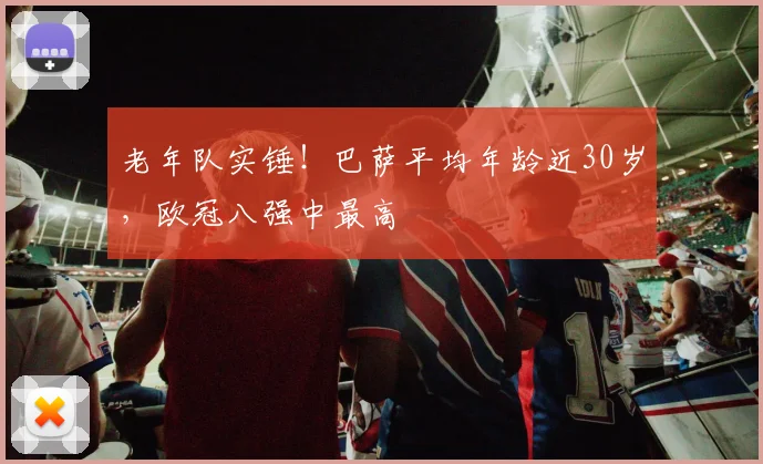老年队实锤！巴萨平均年龄近30岁，欧冠八强中最高