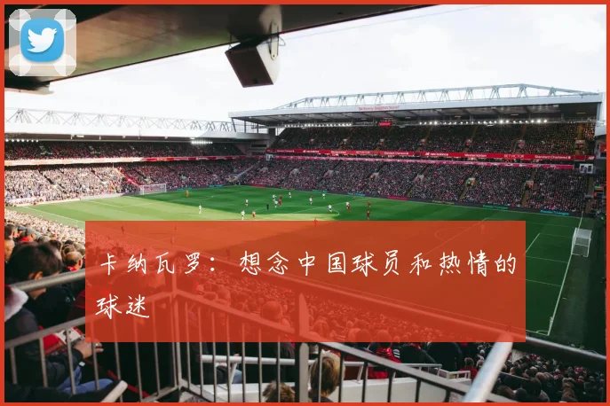 卡纳瓦罗：想念中国球员和热情的球迷