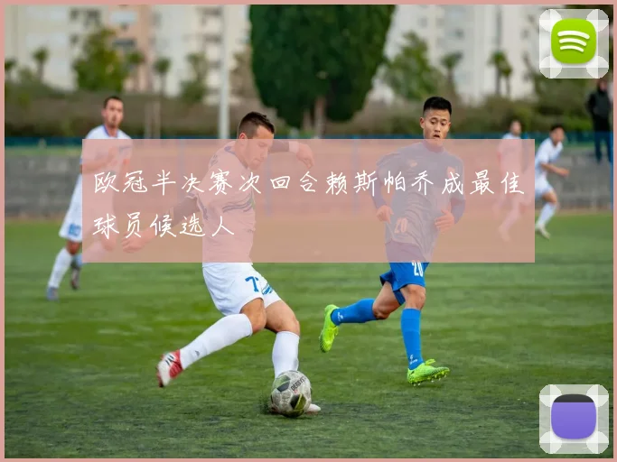 欧冠半决赛次回合赖斯帕乔成最佳球员候选人