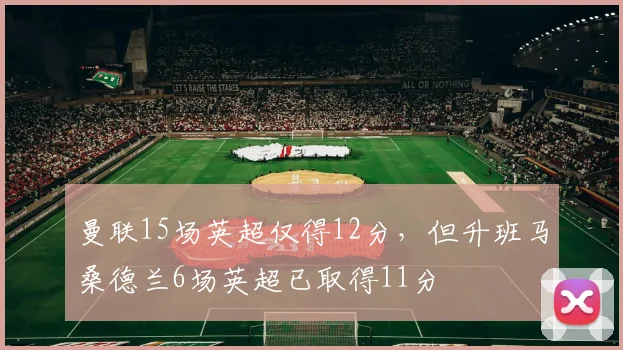 曼联15场英超仅得12分，但升班马桑德兰6场英超已取得11分