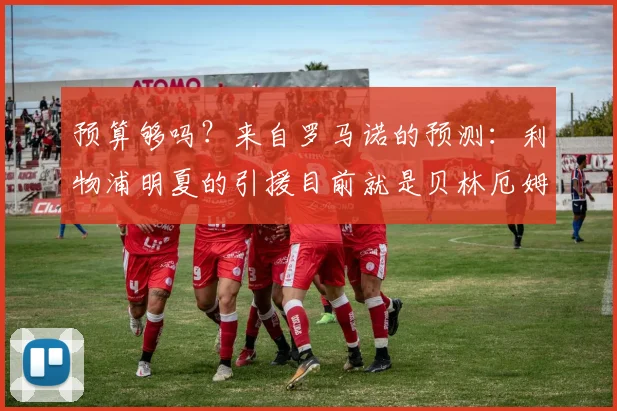 预算够吗？来自罗马诺的预测：利物浦明夏的引援目前就是贝林厄姆