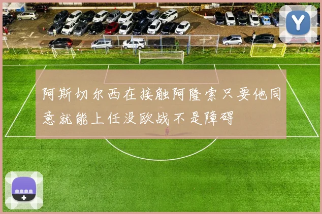 阿斯切尔西在接触阿隆索只要他同意就能上任没欧战不是障碍