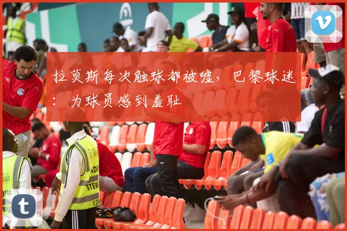 拉莫斯每次触球都被嘘，巴黎球迷：为球员感到羞耻