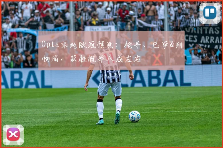 Opta末轮欧冠预测：枪手、巴萨&利物浦，获胜概率八成左右