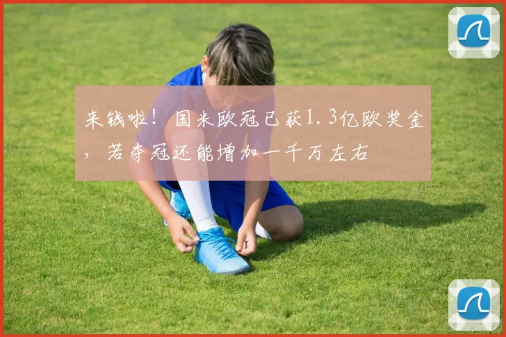 来钱啦！国米欧冠已获1.3亿欧奖金，若夺冠还能增加一千万左右
