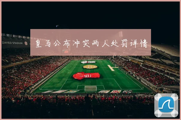皇马公布冲突两人处罚详情