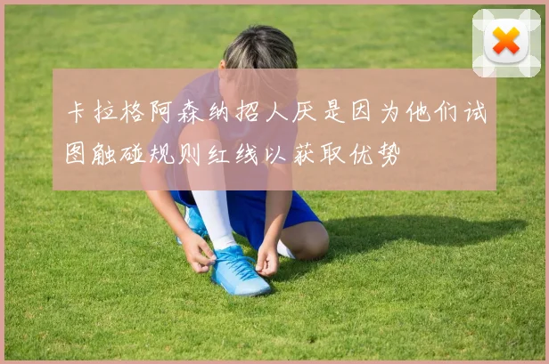 卡拉格阿森纳招人厌是因为他们试图触碰规则红线以获取优势