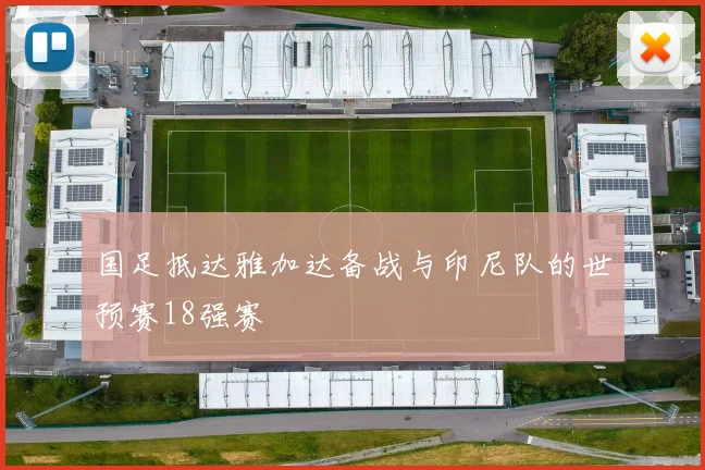 国足抵达雅加达备战与印尼队的世预赛18强赛