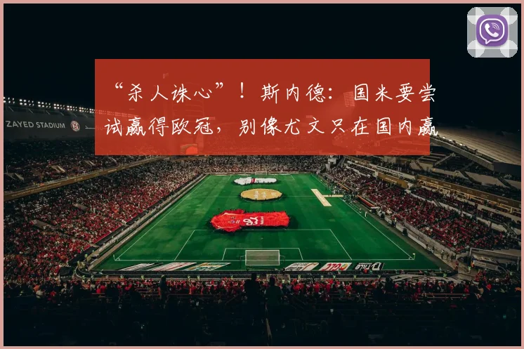 “杀人诛心”！斯内德：国米要尝试赢得欧冠，别像尤文只在国内赢